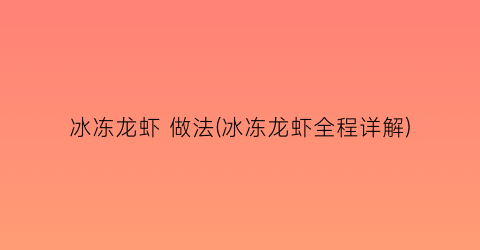 “冰冻龙虾 做法(冰冻龙虾全程详解)